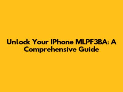 Unlock Your IPhone MLPF3BA: A Comprehensive Guide