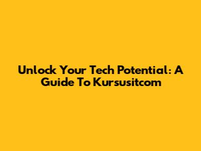 Unlock Your Tech Potential: A Guide To Kursusitcom