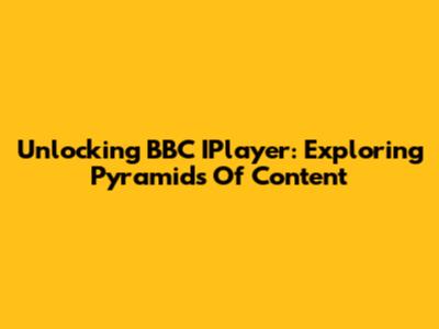 Unlocking BBC IPlayer: Exploring Pyramids Of Content