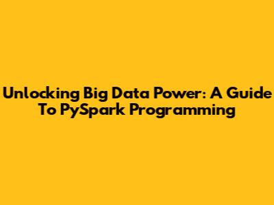 Unlocking Big Data Power: A Guide To PySpark Programming