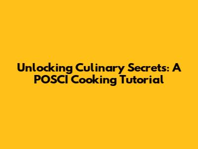 Unlocking Culinary Secrets: A POSCI Cooking Tutorial