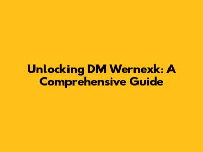 Unlocking DM Wernexk: A Comprehensive Guide