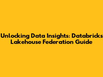 Unlocking Data Insights: Databricks Lakehouse Federation Guide