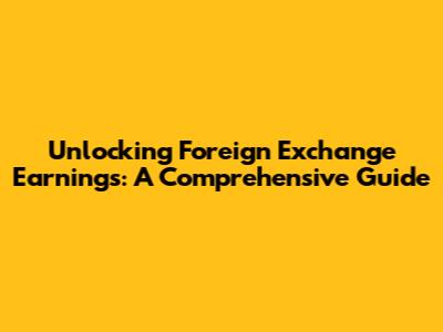 Unlocking Foreign Exchange Earnings: A Comprehensive Guide