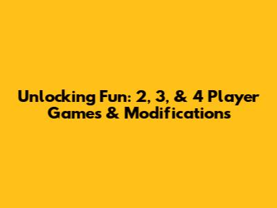 Unlocking Fun: 2, 3, & 4 Player Games & Modifications
