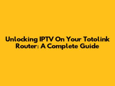 Unlocking IPTV On Your Totolink Router: A Complete Guide