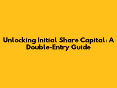 Unlocking Initial Share Capital: A Double-Entry Guide