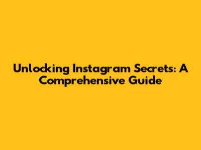 Unlocking Instagram Secrets: A Comprehensive Guide