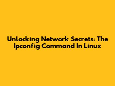 Unlocking Network Secrets: The Ipconfig Command In Linux