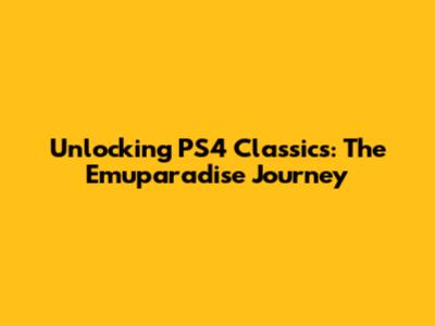 Unlocking PS4 Classics: The Emuparadise Journey