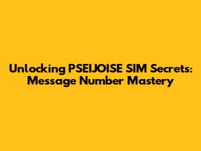 Unlocking PSEIJOISE SIM Secrets: Message Number Mastery