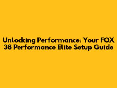 Unlocking Performance: Your FOX 38 Performance Elite Setup Guide