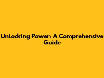 Unlocking Power: A Comprehensive Guide