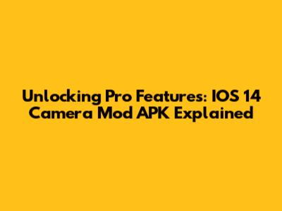 Unlocking Pro Features: IOS 14 Camera Mod APK Explained