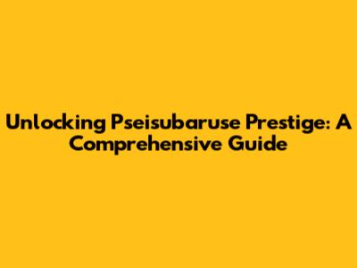 Unlocking Pseisubaruse Prestige: A Comprehensive Guide
