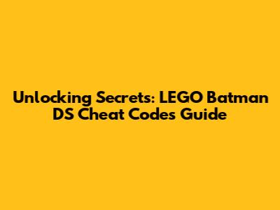 Unlocking Secrets: LEGO Batman DS Cheat Codes Guide