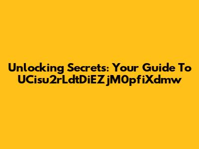 Unlocking Secrets: Your Guide To UCisu2rLdtDiEZjM0pfiXdmw