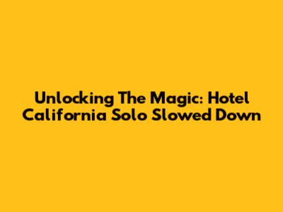 Unlocking The Magic: Hotel California Solo Slowed Down