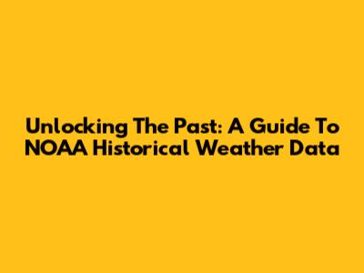 Unlocking The Past: A Guide To NOAA Historical Weather Data