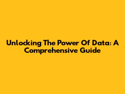 Unlocking The Power Of Data: A Comprehensive Guide