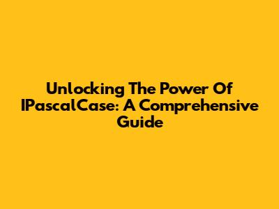 Unlocking The Power Of IPascalCase: A Comprehensive Guide