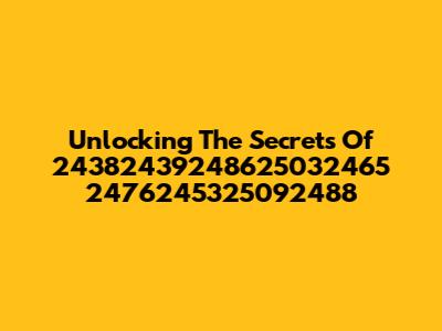 Unlocking The Secrets Of 24382439248625032465 2476245325092488