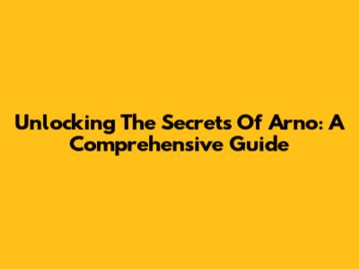 Unlocking The Secrets Of Arno: A Comprehensive Guide