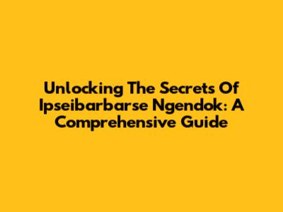 Unlocking The Secrets Of Ipseibarbarse Ngendok: A Comprehensive Guide