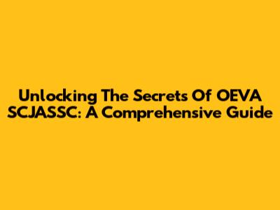 Unlocking The Secrets Of OEVA SCJASSC: A Comprehensive Guide