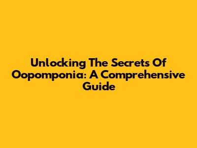 Unlocking The Secrets Of Oopomponia: A Comprehensive Guide
