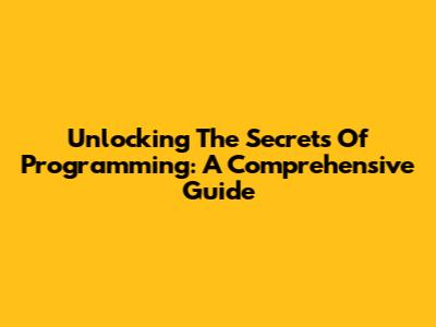 Unlocking The Secrets Of Programming: A Comprehensive Guide