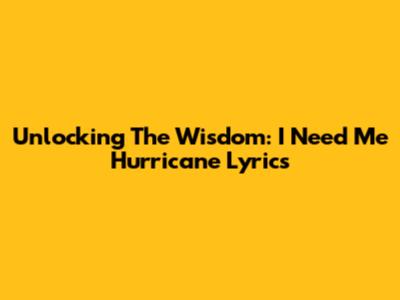 Unlocking The Wisdom: 'I Need Me' Hurricane Lyrics