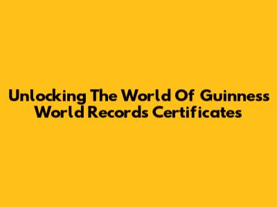 Unlocking The World Of Guinness World Records Certificates