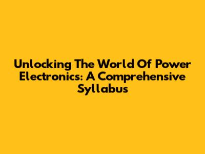 Unlocking The World Of Power Electronics: A Comprehensive Syllabus