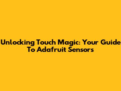Unlocking Touch Magic: Your Guide To Adafruit Sensors