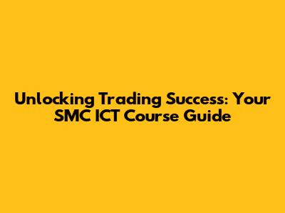 Unlocking Trading Success: Your SMC ICT Course Guide