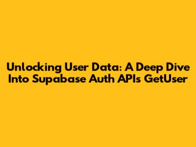 Unlocking User Data: A Deep Dive Into Supabase Auth API's GetUser