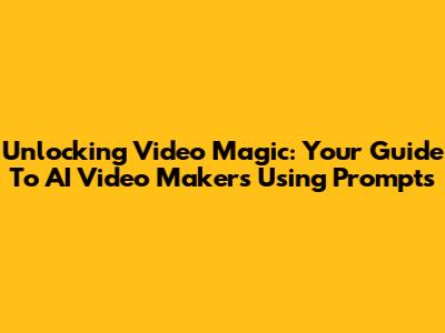 Unlocking Video Magic: Your Guide To AI Video Makers Using Prompts
