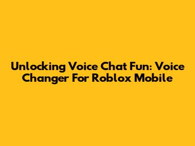 Unlocking Voice Chat Fun: Voice Changer For Roblox Mobile
