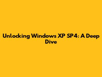Unlocking Windows XP SP4: A Deep Dive