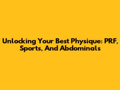 Unlocking Your Best Physique: PRF, Sports, And Abdominals