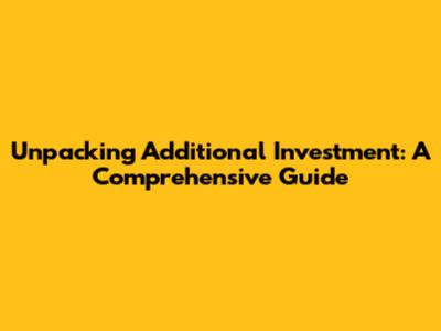 Unpacking Additional Investment: A Comprehensive Guide