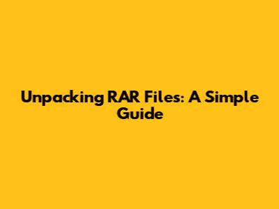 Unpacking RAR Files: A Simple Guide