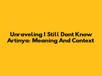 Unraveling 'I Still Don't Know Artinya': Meaning And Context