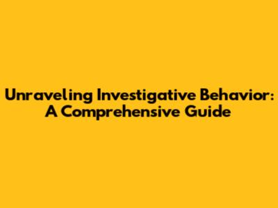 Unraveling Investigative Behavior: A Comprehensive Guide