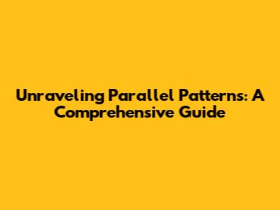 Unraveling Parallel Patterns: A Comprehensive Guide