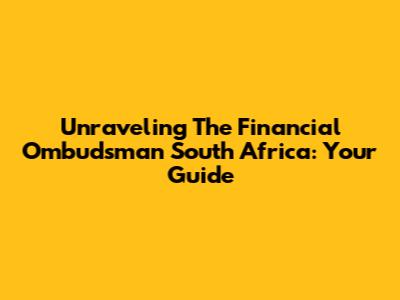 Unraveling The Financial Ombudsman South Africa: Your Guide