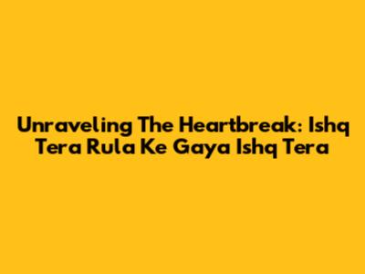 Unraveling The Heartbreak: Ishq Tera Rula Ke Gaya Ishq Tera