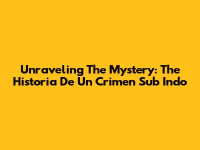 Unraveling The Mystery: The 'Historia De Un Crimen Sub Indo'