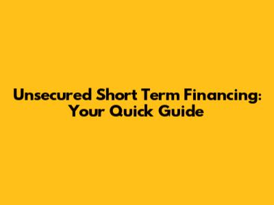 Unsecured Short Term Financing: Your Quick Guide